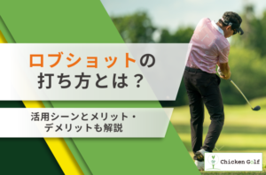 ゴルフのロブショットの打ち方とは？活用シーンとメリット・デメリットも解説