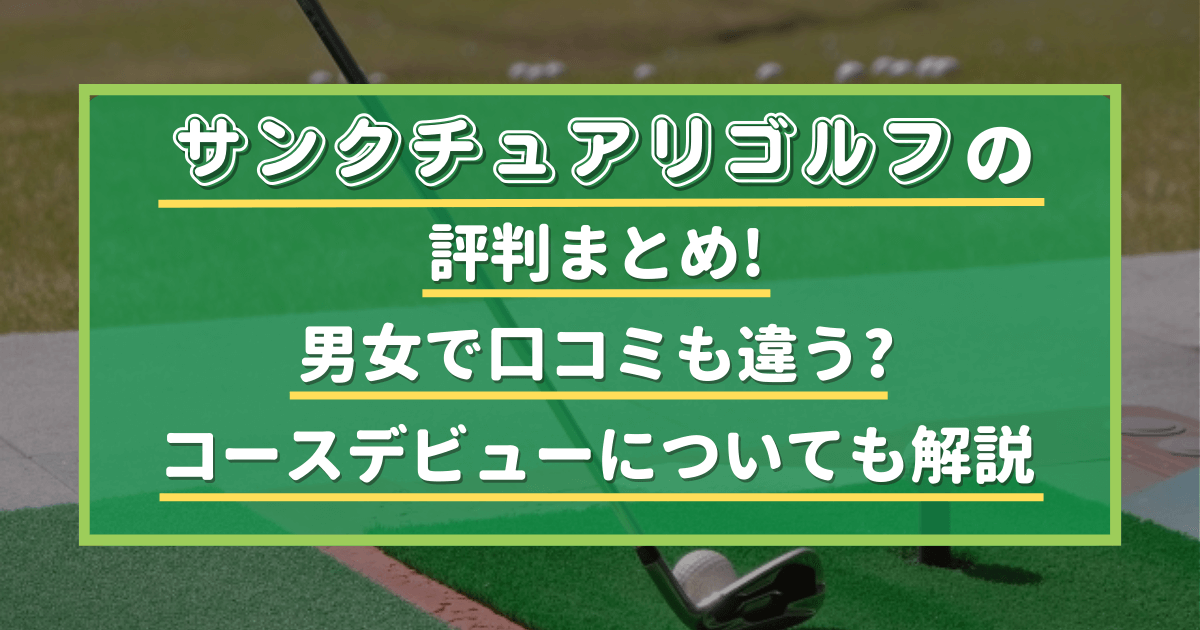 サンクチュアリゴルフの評判まとめ!男女で口コミも違う?コースデビュー