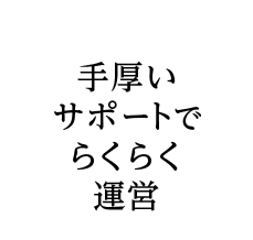 手厚いサポートでらくらく運営