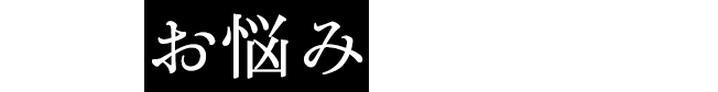 こんなお悩みありませんか？