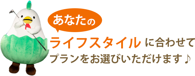 あなたのライフスタイルに合わせてプランをお選びいただけます！