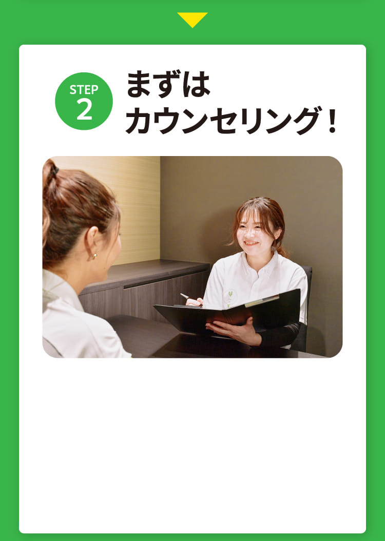STEP2 まずはカウンセリング！