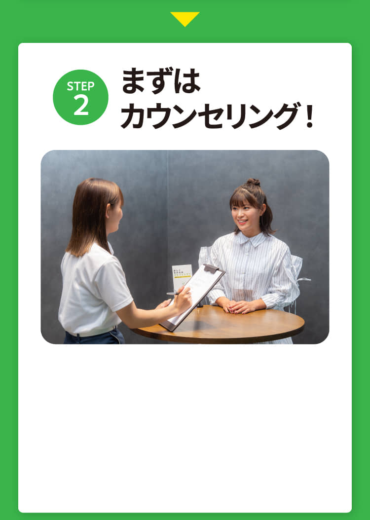 STEP2 まずはカウンセリング！