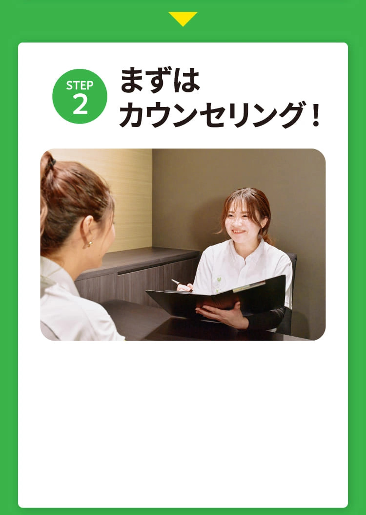 STEP2 まずはカウンセリング！