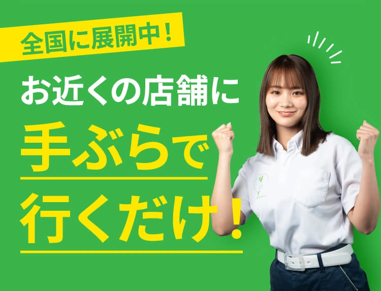 全国に展開中！お近くの店舗に手ぶらで行くだけ！